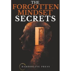 Press, Harborline The Forgotten Mindset Secrets: Uncover the Hidden Code of Power, Influence and Real Control Press, Harborline The Forgotten Mindset Secrets: Uncover the Hidden Code of Power, Influence and Real Control