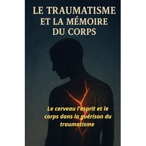 Mascarin, P. LE TRAUMATISME ET LA MÉMOIRE DU CORPS: : Le cerveau l'esprit et le corps dans la guérison du traumatisme Mascarin, P. LE TRAUMATISME ET LA MÉMOIRE DU CORPS: : Le cerveau l'esprit et le corps dans la guérison du traumatisme