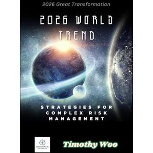 Woo, Timothy 2026 World Trend: The C-Suite Guide to Asymmetric Risk, Sovereign AI, and the New Geopolitical Order Woo, Timothy 2026 World Trend: The C-Suite Guide to Asymmetric Risk, Sovereign AI, and the New Geopolitical Order
