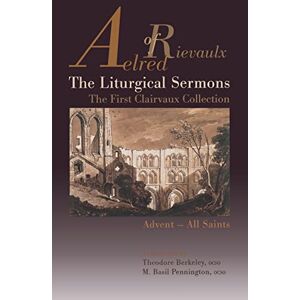 Aelred of Rievaulx The Liturgical Sermons: The First Clairvaux Collection, Advent--All Saints: 58 (Cistercian Fathers Series, 58) Aelred of Rievaulx The Liturgical Sermons: The First Clairvaux Collection, Advent--All Saints: 58 (Cistercian Fathers Series, 58)