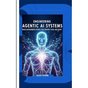 THOM, ALEX Engineering Agentic AI Systems: Build Autonomous Agents That Reason, Plan, and Adapt THOM, ALEX Engineering Agentic AI Systems: Build Autonomous Agents That Reason, Plan, and Adapt