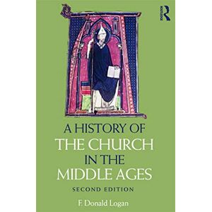 Logan, F Donald A History of the Church in the Middle Ages Logan, F Donald A History of the Church in the Middle Ages