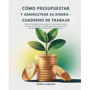 Lawson, Sonia CÓMO PRESUPUESTAR Y ADMINISTRAR SU DINERO CUADERNO DE TRABAJO: Hojas de trabajo prácticas para ahorrar más, saldar deudas y controlar sus finanzas: ... de ejercicios financieros para principiantes. Lawson, Sonia CÓMO PRESUPUESTAR Y ADMINISTRAR SU DINERO CUADERNO DE TRABAJO: Hojas de trabajo prácticas para ahorrar más, saldar deudas y controlar sus finanzas: ... de ejercicios financieros para principiantes.