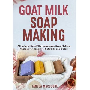 Maccsone, Janela Goat Milk Soap Making: All-natural Goat Milk Homemade Soap Making Recipes for Sensitive, Soft Skin and Detox (Natural Goat Milk Soaps) Maccsone, Janela Goat Milk Soap Making: All-natural Goat Milk Homemade Soap Making Recipes for Sensitive, Soft Skin and Detox (Natural Goat Milk Soaps)