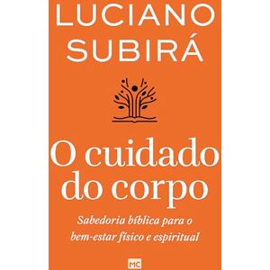 Subirá, Luciano O cuidado do corpo: Sabedoria bíblica para o bem-estar físico e espiritual Subirá, Luciano O cuidado do corpo: Sabedoria bíblica para o bem-estar físico e espiritual