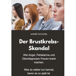 Schudel, André Der Brustkrebs-Skandal Wie Angst, Fehlalarme und Überdiagnosen Frauen krank machen Was du selber tun kannst, bevor es zu spät ist: Früherkennung Das Mutmacherbuch für Frauen. Schudel, André Der Brustkrebs-Skandal Wie Angst, Fehlalarme und Überdiagnosen Frauen krank machen Was du selber tun kannst, bevor es zu spät ist: Früherkennung Das Mutmacherbuch für Frauen.