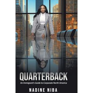 Niba, Nadine Quarterback: An Immigrant's Guide to Corporate North America Niba, Nadine Quarterback: An Immigrant's Guide to Corporate North America