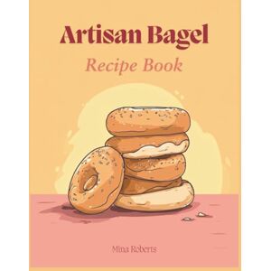 Roberts Artisan Bagel Recipe Book: Bake New York Style Delights at Home with Chewy Perfection Through 150 Creative Flavors Roberts Artisan Bagel Recipe Book: Bake New York Style Delights at Home with Chewy Perfection Through 150 Creative Flavors