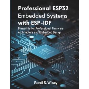 Wilsey, Randi S. Professional ESP32 Embedded Systems with ESP-IDF: Blueprints for Professional Firmware Architecture and Embedded Design (Tech Guide Manual) Wilsey, Randi S. Professional ESP32 Embedded Systems with ESP-IDF: Blueprints for Professional Firmware Architecture and Embedded Design (Tech Guide Manual)
