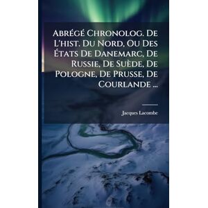 Lacombe, Jacques AbrÃ(c)gÃ(c) Chronolog. De L'hist. Du Nord, Ou Des États De Danemarc, De Russie, De Suède, De Pologne, De Prusse, De Courlande ... Lacombe, Jacques AbrÃ(c)gÃ(c) Chronolog. De L'hist. Du Nord, Ou Des États De Danemarc, De Russie, De Suède, De Pologne, De Prusse, De Courlande ...