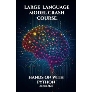 Flux, Jamie Large Language Model Crash Course: Hands on With Python (Mastering Machine Learning) Flux, Jamie Large Language Model Crash Course: Hands on With Python (Mastering Machine Learning)