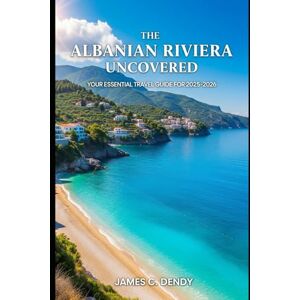 Dendy, James C The Albanian Riviera Uncovered: Your Essential Travel Guide for 2025-2026 Dendy, James C The Albanian Riviera Uncovered: Your Essential Travel Guide for 2025-2026