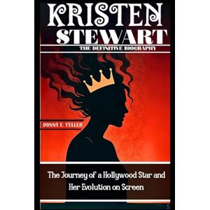 E. Teller, Donna KRISTEN STEWART: THE DEFINITIVE BIOGRAPHY: The Journey of a Hollywood Star and Her Evolution on Screen E. Teller, Donna KRISTEN STEWART: THE DEFINITIVE BIOGRAPHY: The Journey of a Hollywood Star and Her Evolution on Screen