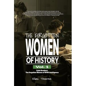 Thorne, Elias The Forgotten Women of History: Code Breakers: The Forgotten Women of WWII Intelligence: Discover Their Hidden Stories, Understand Their Sacrifices, ... History (The Fogotten Women of History) Thorne, Elias The Forgotten Women of History: Code Breakers: The Forgotten Women of WWII Intelligence: Discover Their Hidden Stories, Understand Their Sacrifices, ... History (The Fogotten Women of History)