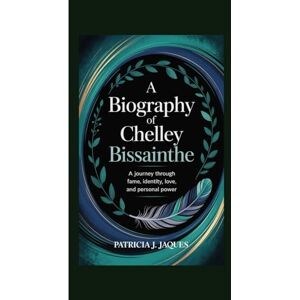 Jaques, Patricia J. A BIOGRAPHY OF CHELLEY BISSAINTHE: A journey through fame, identity, love, and personal power Jaques, Patricia J. A BIOGRAPHY OF CHELLEY BISSAINTHE: A journey through fame, identity, love, and personal power
