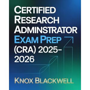 Blackwell, Knox CERTIFIED RESEARCH ADMINISTRATOR EXAM PREP (CRA) 2025–2026: Comprehensive Study Guide with Practice Questions, Research Management Scenarios and Test-Taking Strategies for Certification Success Blackwell, Knox CERTIFIED RESEARCH ADMINISTRATOR EXAM PREP (CRA) 2025–2026: Comprehensive Study Guide with Practice Questions, Research Management Scenarios and Test-Taking Strategies for Certification Success