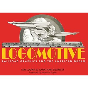 Ian Logan Logomotive: Railroad Graphics and the American Dream Ian Logan Logomotive: Railroad Graphics and the American Dream