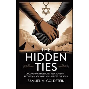 Goldstein, Samuel M. The Hidden Ties: Uncovering the Secret Relationship Between Blacks and Jews Across the Ages Goldstein, Samuel M. The Hidden Ties: Uncovering the Secret Relationship Between Blacks and Jews Across the Ages