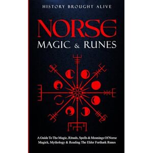 Brought Alive, History Norse Magic & Runes: A Guide To The Magic, Rituals, Spells & Meanings of Norse Magick, Mythology & Reading The Elder Futhark Runes Brought Alive, History Norse Magic & Runes: A Guide To The Magic, Rituals, Spells & Meanings of Norse Magick, Mythology & Reading The Elder Futhark Runes