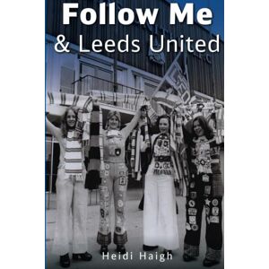 Haigh, Heidi Follow Me and Leeds United Haigh, Heidi Follow Me and Leeds United