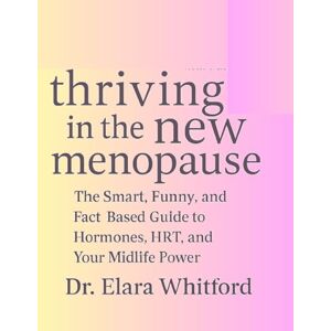 Whitford, Dr. Elara Thriving in the New Menopause: The Smart, Funny, and Fact Based Guide to Hormones, HRT, and Your Midlife Power Whitford, Dr. Elara Thriving in the New Menopause: The Smart, Funny, and Fact Based Guide to Hormones, HRT, and Your Midlife Power