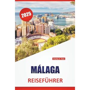 Towe, Charley S. MÁLAGA REISEFÜHRER 2025: Entdecken Sie atemberaubende Strände, Sehenswürdigkeiten, die man gesehen haben muss, die lokale Kultur, Küche, Routen und wichtige Tipps für die Erkundung Südspaniens. Towe, Charley S. MÁLAGA REISEFÜHRER 2025: Entdecken Sie atemberaubende Strände, Sehenswürdigkeiten, die man gesehen haben muss, die lokale Kultur, Küche, Routen und wichtige Tipps für die Erkundung Südspaniens.