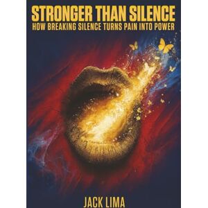 Lima, Jack Stronger Than Silence: How Breaking Silence Turns Pain into Power Lima, Jack Stronger Than Silence: How Breaking Silence Turns Pain into Power