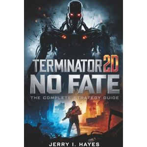 HAYES, JERRY I. TERMINATOR 2D: NO FATE — THE COMPLETE STRATEGY GUIDE: Master Every Mission, Conquer Every Boss, Uncover All Secrets, and Lead the Resistance to Victory HAYES, JERRY I. TERMINATOR 2D: NO FATE — THE COMPLETE STRATEGY GUIDE: Master Every Mission, Conquer Every Boss, Uncover All Secrets, and Lead the Resistance to Victory