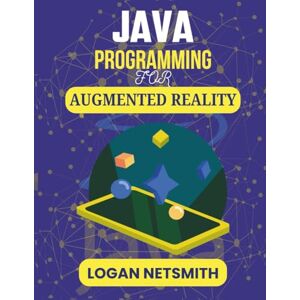 NETSMITH, LOGAN JAVA PROGRAMMING FOR AUGMENTED REALITY: Master Visual Integration Techniques Using Industry-Standard Platforms (Java PowerStack Series) NETSMITH, LOGAN JAVA PROGRAMMING FOR AUGMENTED REALITY: Master Visual Integration Techniques Using Industry-Standard Platforms (Java PowerStack Series)