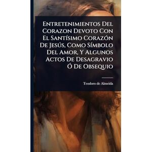 Entretenimientos Del Corazon Devoto Con El SantÃ-simo CorazÃ3n De Jesðs, Como SÃ-mbolo Del Amor, Y Algunos Actos De Desagravio Ã" De Obsequio Entretenimientos Del Corazon Devoto Con El SantÃ-simo CorazÃ3n De Jesðs, Como SÃ-mbolo Del Amor, Y Algunos Actos De Desagravio Ã" De Obsequio