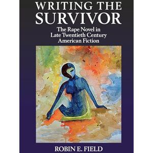 Field, Robin E. Writing the Survivor: The Rape Novel in Late Twentieth-Century American Fiction (Clemson University Press w/ LUP) Field, Robin E. Writing the Survivor: The Rape Novel in Late Twentieth-Century American Fiction (Clemson University Press w/ LUP)