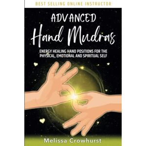 Crowhurst, Melissa Advanced Hand Mudras: Energy Healing Hand Positions for the Physical, Emotional and Spiritual Self Crowhurst, Melissa Advanced Hand Mudras: Energy Healing Hand Positions for the Physical, Emotional and Spiritual Self