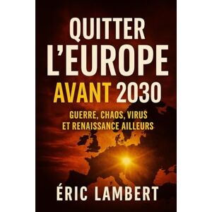 LAMBERT, ERIC Quitter l’Europe avant 2030: Guerre, chaos, virus et renaissance ailleurs LAMBERT, ERIC Quitter l’Europe avant 2030: Guerre, chaos, virus et renaissance ailleurs