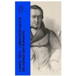 Köpke, Rudolf Ludwig Tieck Lebensgeschichte des Königs der Romantik: Erinnerungen aus dem Leben des Dichters nach dessen mündlichen und schriftlichen Mittheilungen (Biografie) Köpke, Rudolf Ludwig Tieck Lebensgeschichte des Königs der Romantik: Erinnerungen aus dem Leben des Dichters nach dessen mündlichen und schriftlichen Mittheilungen (Biografie)