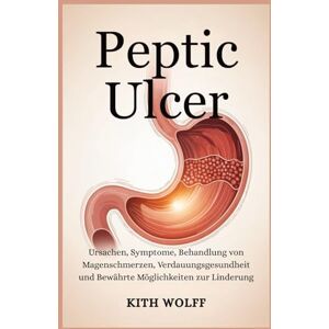 Wolff, Kith Peptic Ulcer: Ursachen, Symptome, Behandlung von Magenschmerzen, Verdauungsgesundheit und bewährte Möglichkeiten zur Linderung Wolff, Kith Peptic Ulcer: Ursachen, Symptome, Behandlung von Magenschmerzen, Verdauungsgesundheit und bewährte Möglichkeiten zur Linderung