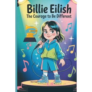 B. Conner, Anthony BILLIE EILISH: The Courage To Be Different — How A Young Girl Won Grammys And Inspired The World Through Music B. Conner, Anthony BILLIE EILISH: The Courage To Be Different — How A Young Girl Won Grammys And Inspired The World Through Music