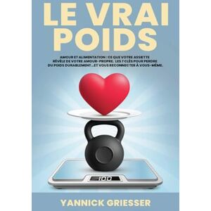 Griesser, Yannick Le Vrai Poids: Amour et Alimentation : ce que votre assiette dit de votre amour-propre. Les 7 clés pour perdre du poids durablement… et vous reconnecter à vous-même. Griesser, Yannick Le Vrai Poids: Amour et Alimentation : ce que votre assiette dit de votre amour-propre. Les 7 clés pour perdre du poids durablement… et vous reconnecter à vous-même.