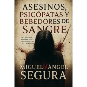 Segura, Miguel Ángel Asesinos, psicópatas y bebedores de sangre: Los casos reales más impactantes del lado oscuro de la humanidad (True Crime en español) Segura, Miguel Ángel Asesinos, psicópatas y bebedores de sangre: Los casos reales más impactantes del lado oscuro de la humanidad (True Crime en español)