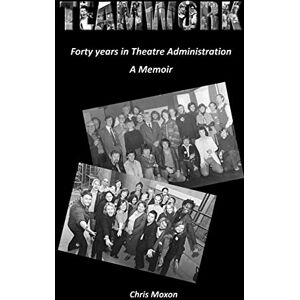 Moxon, Chris TEAMWORK Forty Years in Theatre Administration: A Memoir Moxon, Chris TEAMWORK Forty Years in Theatre Administration: A Memoir