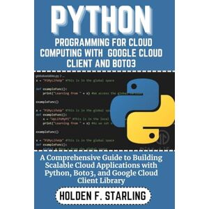 Starling, Holden f. PYTHON PROGRAMMING FOR CLOUD COMPUTING WITH GOOGLE CLOUD CLIENT AND BOTO3: A Comprehensive Guide to Building Scalable Cloud Applications with Python, ... Cloud Client Library (Holden starling tech) Starling, Holden f. PYTHON PROGRAMMING FOR CLOUD COMPUTING WITH GOOGLE CLOUD CLIENT AND BOTO3: A Comprehensive Guide to Building Scalable Cloud Applications with Python, ... Cloud Client Library (Holden starling tech)