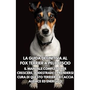 Books, Inkspire La Guida Definitiva al Fox Terrier a Pelo Liscio: Il Manuale Completo per Crescere, Addestrare e Prendersi Cura di Questo Terrier da Caccia Audace ed Energico Books, Inkspire La Guida Definitiva al Fox Terrier a Pelo Liscio: Il Manuale Completo per Crescere, Addestrare e Prendersi Cura di Questo Terrier da Caccia Audace ed Energico