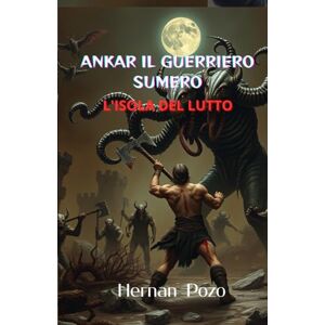 Pozo Espetia, Hernan Walter ANKAR IL GUERRIERO SUMERO : L'ISOLA DEI LAMENTI Pozo Espetia, Hernan Walter ANKAR IL GUERRIERO SUMERO : L'ISOLA DEI LAMENTI