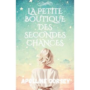 Dorsey, Apolline La Petite Boutique des Secondes Chances: Un roman bouleversant sur les secrets, l’amour et la résilience. Romance Contemporaine Livre feel good Dorsey, Apolline La Petite Boutique des Secondes Chances: Un roman bouleversant sur les secrets, l’amour et la résilience. Romance Contemporaine Livre feel good