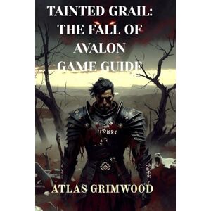 GRIMWOOD, ATLAS Tainted Grail: The Fall of Avalon: Navigate Avalon's Mysteries: Strategy Guide for the Fall of Avalon GRIMWOOD, ATLAS Tainted Grail: The Fall of Avalon: Navigate Avalon's Mysteries: Strategy Guide for the Fall of Avalon
