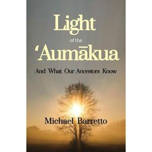 Barretto, Michael Light of the ʻAumākua: And What Our Ancestors Know: 1 Barretto, Michael Light of the ʻAumākua: And What Our Ancestors Know: 1