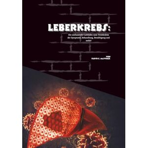 C. Mayfield, Floyd Leberkrebs: Ein umfassender Leitfaden zum Verständnis der Symptome, Behandlung, Bewältigung und mehr! C. Mayfield, Floyd Leberkrebs: Ein umfassender Leitfaden zum Verständnis der Symptome, Behandlung, Bewältigung und mehr!