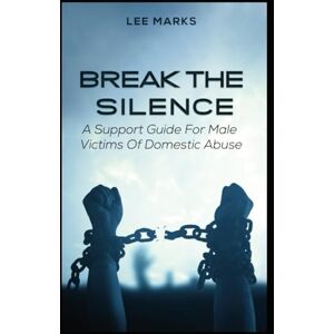 Lee Break the Silence A Support Guide for Male Victims of Domestic Abuse Lee Break the Silence A Support Guide for Male Victims of Domestic Abuse