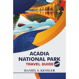 KESSLER, DANIEL S. Acadia National Park Travel Guide 2026: Discover Top Hiking Trails, Family Fun, Water Activities, Dining Spots and Practical Tips in East Coast National Park KESSLER, DANIEL S. Acadia National Park Travel Guide 2026: Discover Top Hiking Trails, Family Fun, Water Activities, Dining Spots and Practical Tips in East Coast National Park