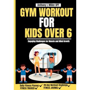 Miller DPT, Anthony L GYM WORKOUT FOR KIDS OVER 6: Engaging Challenges for Muscle and Mind Growth (Anthony L Miller DPT Fitness Series: Posture Fix—Correct & Strengthen) Miller DPT, Anthony L GYM WORKOUT FOR KIDS OVER 6: Engaging Challenges for Muscle and Mind Growth (Anthony L Miller DPT Fitness Series: Posture Fix—Correct & Strengthen)