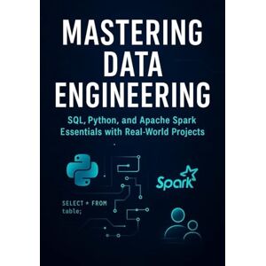 Mondal, Masud Mastering Data Engineering: SQL, Python, and Apache Spark Essentials with Real-World Projects Mondal, Masud Mastering Data Engineering: SQL, Python, and Apache Spark Essentials with Real-World Projects